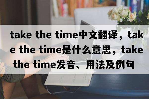 take the time中文翻譯，take the time是什么意思，take the time發(fā)音、用法及例句