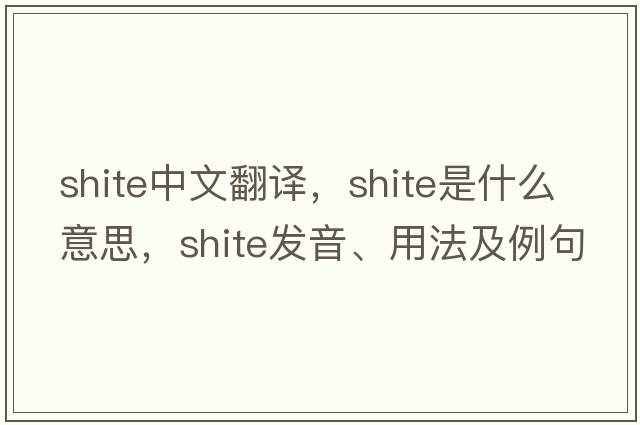 shite中文翻譯，shite是什么意思，shite發(fā)音、用法及例句