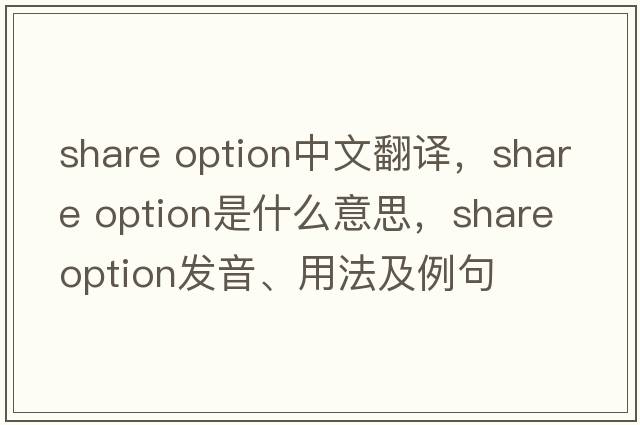 share option中文翻譯，share option是什么意思，share option發(fā)音、用法及例句