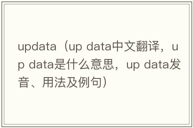 updata（up data中文翻譯，up data是什么意思，up data發(fā)音、用法及例句）