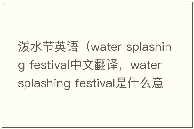 潑水節英語(yǔ)（water splashing festival中文翻譯，water splashing festival是什么意思，water splashing festival發(fā)音、用法及例句）