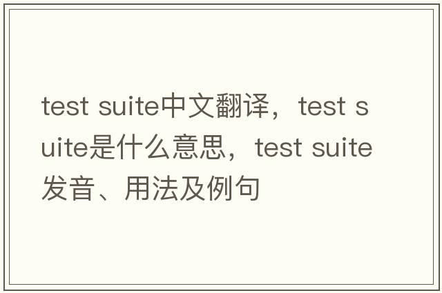 test suite中文翻譯，test suite是什么意思，test suite發(fā)音、用法及例句