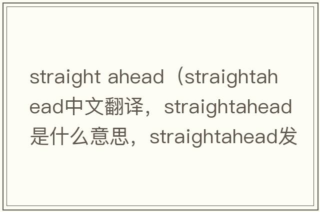 straight ahead（straightahead中文翻譯，straightahead是什么意思，straightahead發(fā)音、用法及例句）