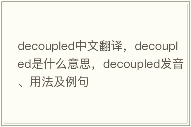 decoupled中文翻譯，decoupled是什么意思，decoupled發(fā)音、用法及例句