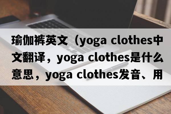 瑜伽褲英文（yoga clothes中文翻譯，yoga clothes是什么意思，yoga clothes發(fā)音、用法及例句）