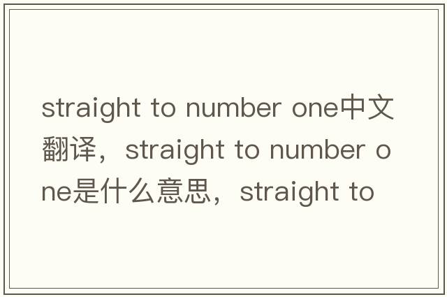 straight to number one中文翻譯，straight to number one是什么意思，straight to number one發(fā)音、用法及例句