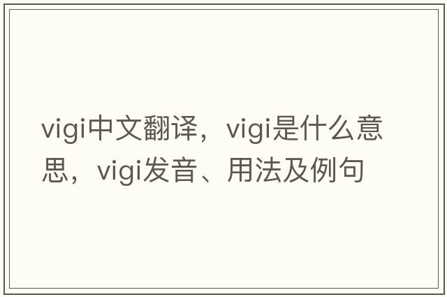 vigi中文翻譯，vigi是什么意思，vigi發(fā)音、用法及例句