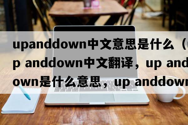 upanddown中文意思是什么（up anddown中文翻譯，up anddown是什么意思，up anddown發(fā)音、用法及例句）