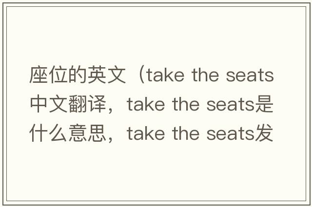 座位的英文（take the seats中文翻譯，take the seats是什么意思，take the seats發(fā)音、用法及例句）