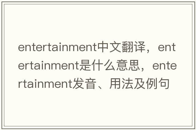 entertainment中文翻譯，entertainment是什么意思，entertainment發(fā)音、用法及例句