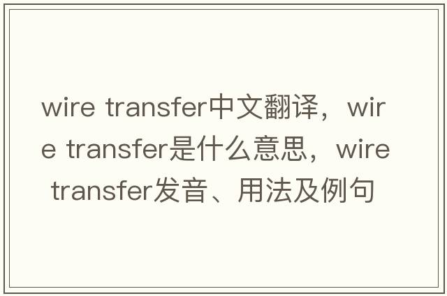 wire transfer中文翻譯，wire transfer是什么意思，wire transfer發(fā)音、用法及例句