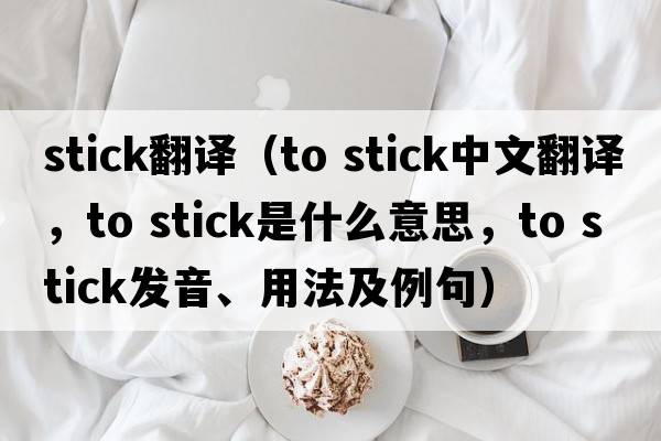 stick翻譯（to stick中文翻譯，to stick是什么意思，to stick發(fā)音、用法及例句）