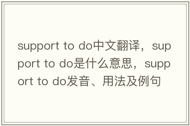 support to do中文翻譯，support to do是什么意思，support to do發(fā)音、用法及例句