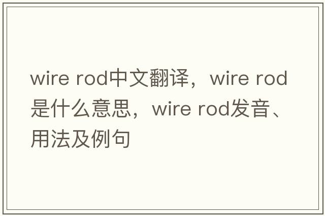 wire rod中文翻譯，wire rod是什么意思，wire rod發(fā)音、用法及例句