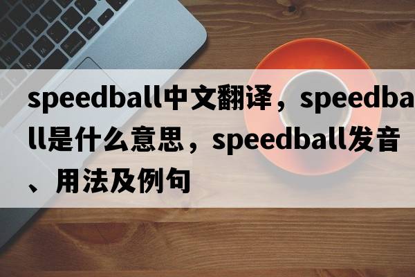 speedball中文翻譯，speedball是什么意思，speedball發(fā)音、用法及例句