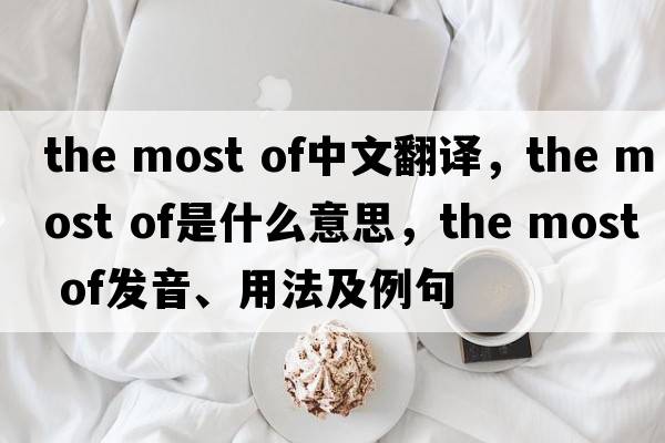 the most of中文翻譯，the most of是什么意思，the most of發(fā)音、用法及例句