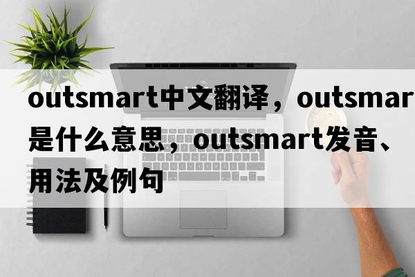 outsmart中文翻譯，outsmart是什么意思，outsmart發(fā)音、用法及例句