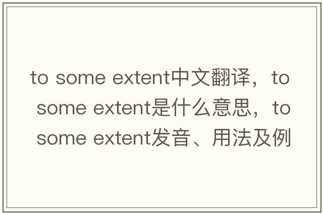 to some extent中文翻譯，to some extent是什么意思，to some extent發(fā)音、用法及例句