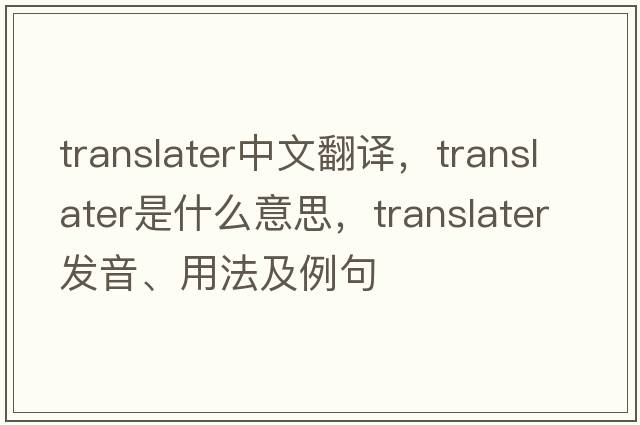 translater中文翻譯，translater是什么意思，translater發(fā)音、用法及例句