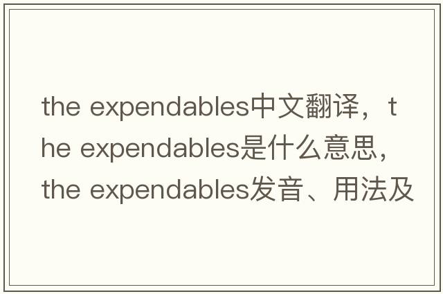 the expendables中文翻譯，the expendables是什么意思，the expendables發(fā)音、用法及例句
