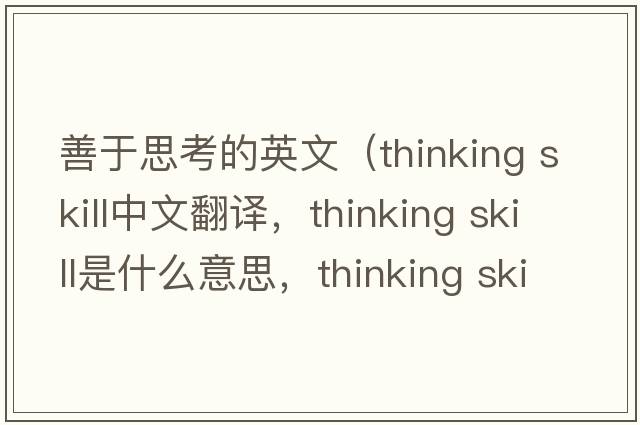 善于思考的英文（thinking skill中文翻譯，thinking skill是什么意思，thinking skill發(fā)音、用法及例句）