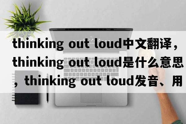 thinking out loud中文翻譯，thinking out loud是什么意思，thinking out loud發(fā)音、用法及例句