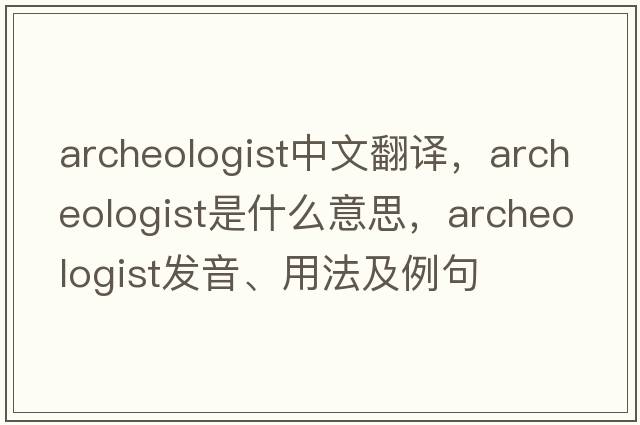 archeologist中文翻譯，archeologist是什么意思，archeologist發(fā)音、用法及例句