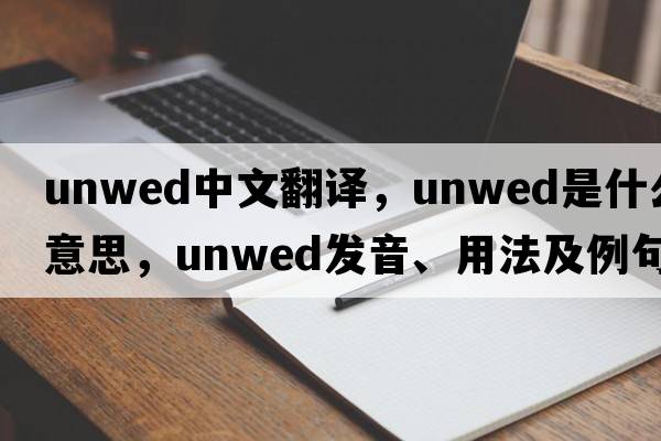 unwed中文翻譯，unwed是什么意思，unwed發(fā)音、用法及例句