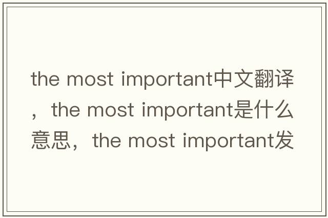 the most important中文翻譯，the most important是什么意思，the most important發(fā)音、用法及例句