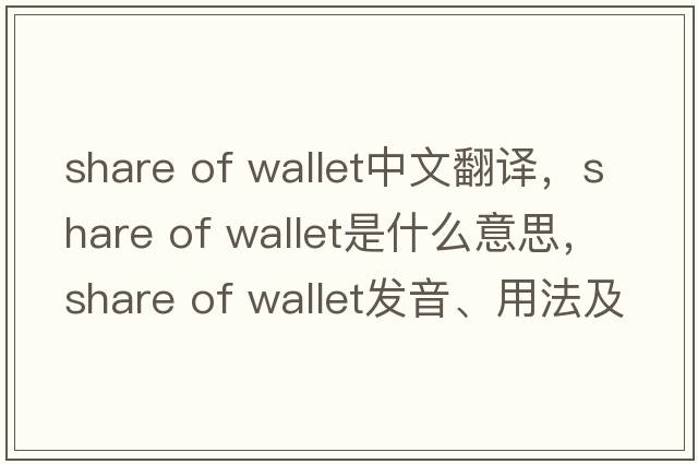 share of wallet中文翻譯，share of wallet是什么意思，share of wallet發(fā)音、用法及例句