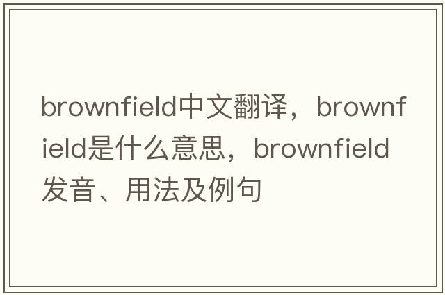 brownfield中文翻譯，brownfield是什么意思，brownfield發(fā)音、用法及例句