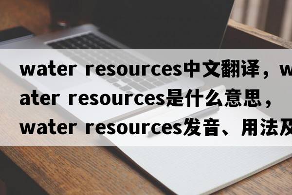 water resources中文翻譯，water resources是什么意思，water resources發(fā)音、用法及例句