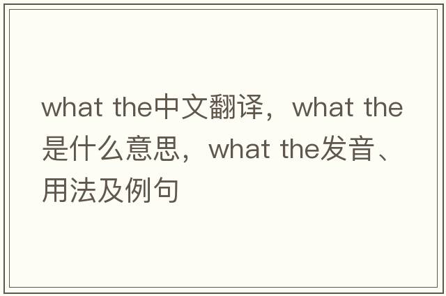 what the中文翻譯，what the是什么意思，what the發(fā)音、用法及例句