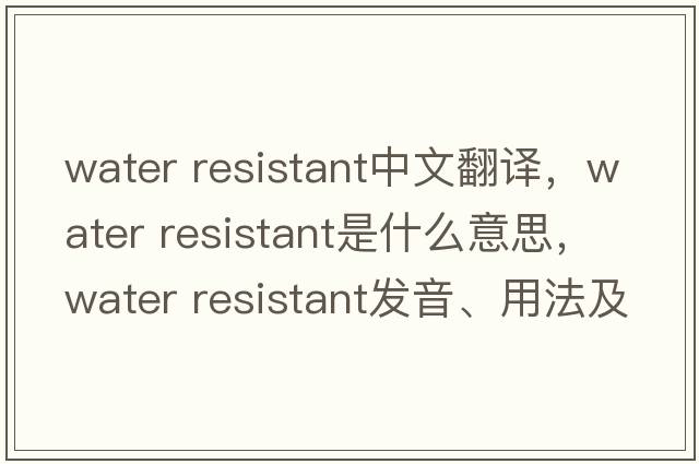 water resistant中文翻譯，water resistant是什么意思，water resistant發(fā)音、用法及例句