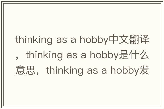 thinking as a hobby中文翻譯，thinking as a hobby是什么意思，thinking as a hobby發(fā)音、用法及例句