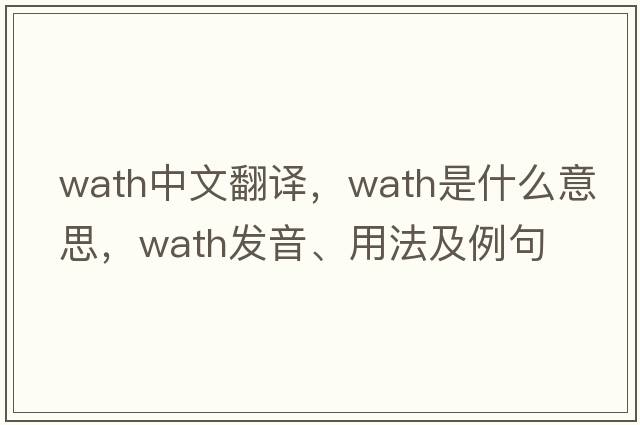 Wath中文翻譯，Wath是什么意思，Wath發(fā)音、用法及例句