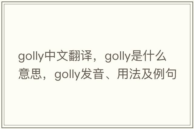 golly中文翻譯，golly是什么意思，golly發(fā)音、用法及例句