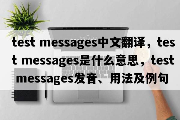 test messages中文翻譯，test messages是什么意思，test messages發(fā)音、用法及例句