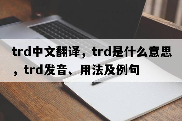 trd中文翻譯，trd是什么意思，trd發(fā)音、用法及例句