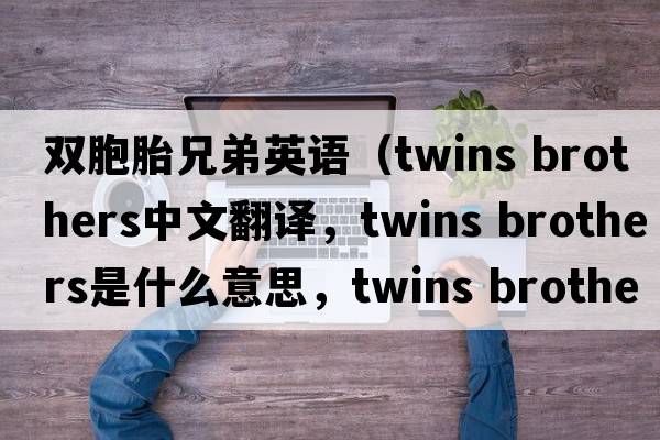 雙胞胎兄弟英語(yǔ)（twins brothers中文翻譯，twins brothers是什么意思，twins brothers發(fā)音、用法及例句）