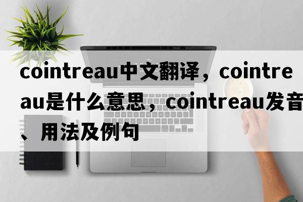 cointreau中文翻譯，cointreau是什么意思，cointreau發(fā)音、用法及例句