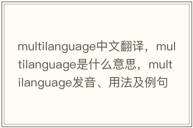 multilanguage中文翻譯，multilanguage是什么意思，multilanguage發(fā)音、用法及例句