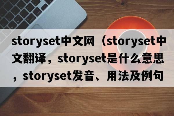 storyset中文網(wǎng)（storyset中文翻譯，storyset是什么意思，storyset發(fā)音、用法及例句）