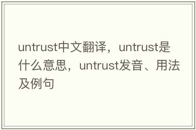 untrust中文翻譯，untrust是什么意思，untrust發(fā)音、用法及例句