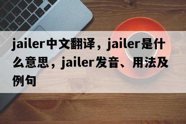 jailer中文翻譯，jailer是什么意思，jailer發(fā)音、用法及例句