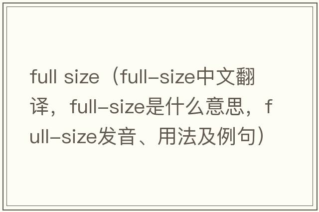 full size（full-size中文翻譯，full-size是什么意思，full-size發(fā)音、用法及例句）