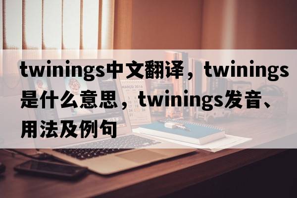 twinings中文翻譯，twinings是什么意思，twinings發(fā)音、用法及例句