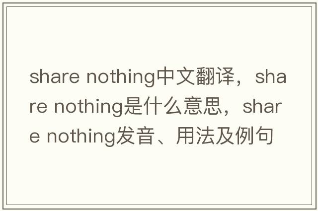 share nothing中文翻譯，share nothing是什么意思，share nothing發(fā)音、用法及例句