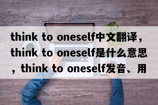 think to oneself中文翻譯，think to oneself是什么意思，think to oneself發(fā)音、用法及例句