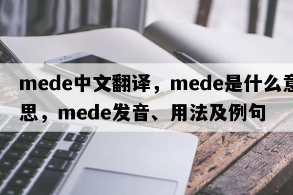 Mede中文翻譯，Mede是什么意思，Mede發(fā)音、用法及例句